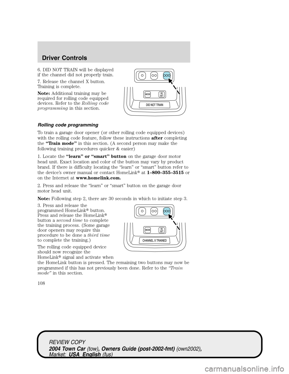 LINCOLN TOWN CAR 2004 Owners Manual 6. DID NOT TRAIN will be displayed
if the channel did not properly train.
7. Release the channel X button.
Training is complete.
Note:Additional training may be
required for rolling code equipped
devi LINCOLN TOWN CAR 2004 Owners Manual 6. DID NOT TRAIN will be displayed
if the channel did not properly train.
7. Release the channel X button.
Training is complete.
Note:Additional training may be
required for rolling code equipped
devi