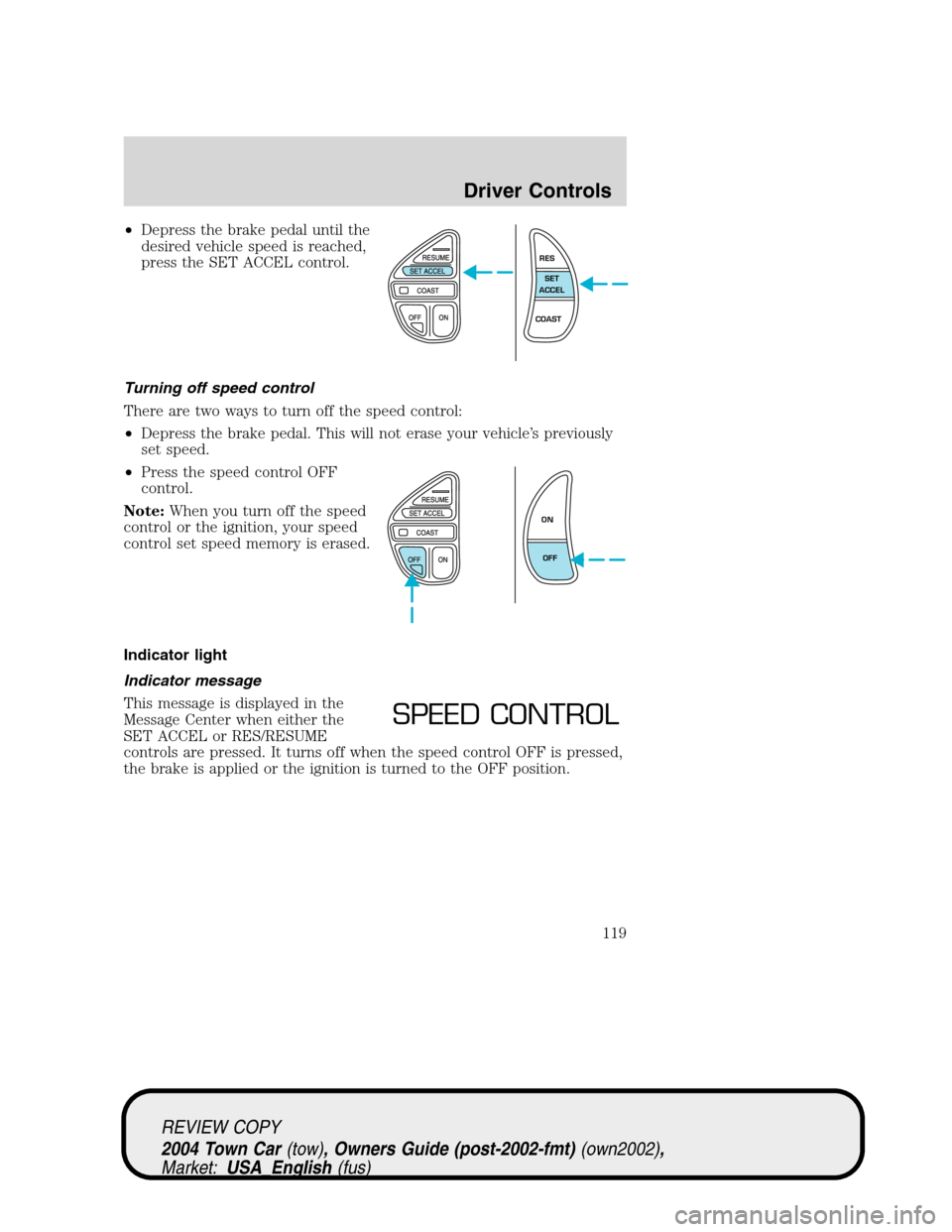 LINCOLN TOWN CAR 2004  Owners Manual •Depress the brake pedal until the
desired vehicle speed is reached,
press the SET ACCEL control.
Turning off speed control
There are two ways to turn off the speed control:
•Depress the brake ped