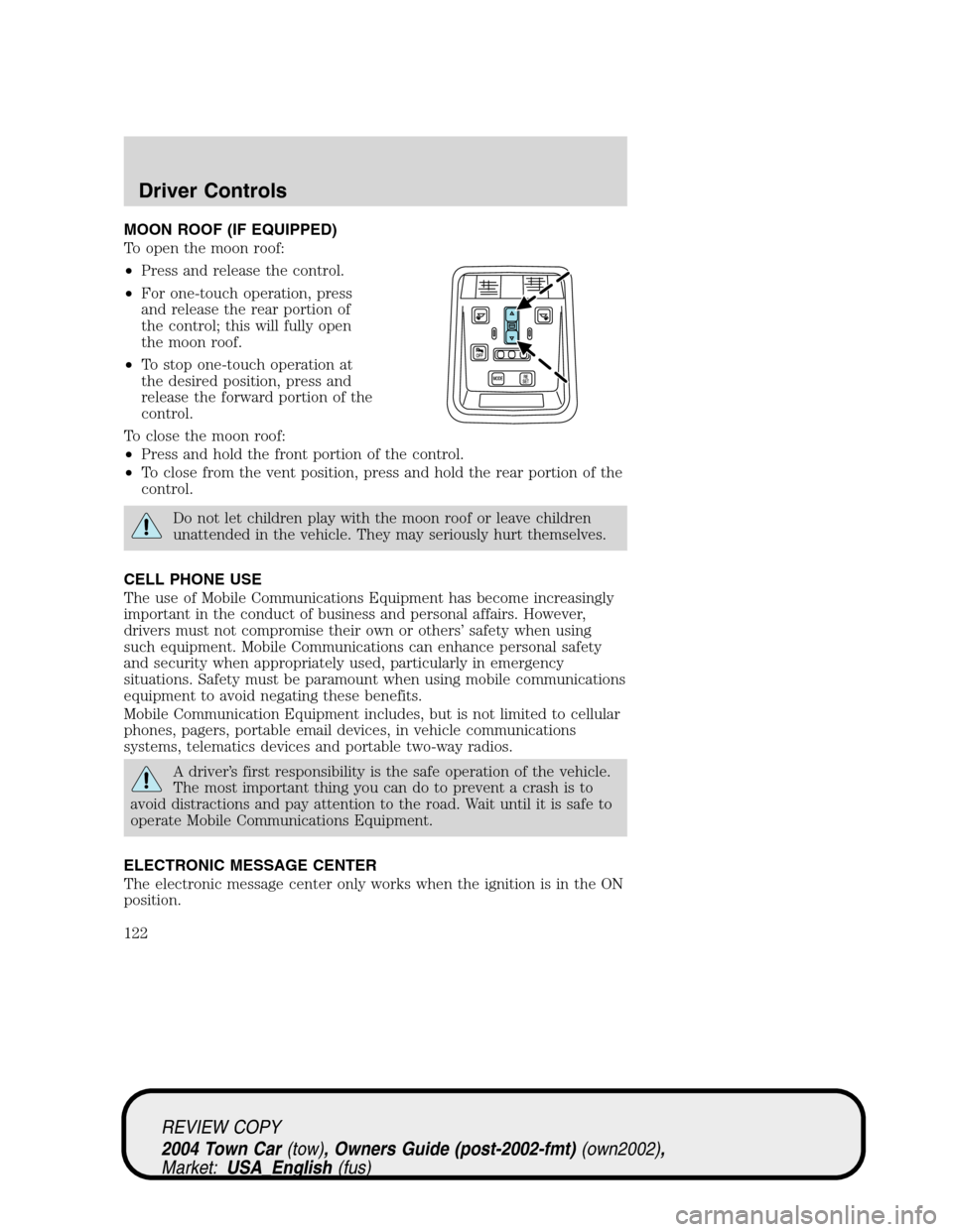 LINCOLN TOWN CAR 2004 Owners Manual MOON ROOF (IF EQUIPPED)
To open the moon roof:
•Press and release the control.
•For one-touch operation, press
and release the rear portion of
the control; this will fully open
the moon roof.
•T LINCOLN TOWN CAR 2004 Owners Manual MOON ROOF (IF EQUIPPED)
To open the moon roof:
•Press and release the control.
•For one-touch operation, press
and release the rear portion of
the control; this will fully open
the moon roof.
•T