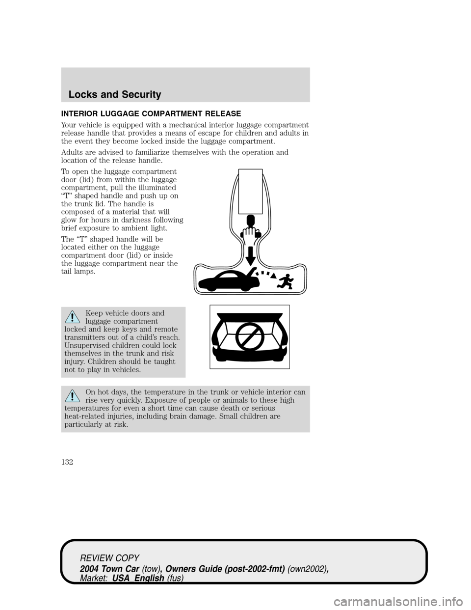 LINCOLN TOWN CAR 2004 Owners Manual INTERIOR LUGGAGE COMPARTMENT RELEASE
Your vehicle is equipped with a mechanical interior luggage compartment
release handle that provides a means of escape for children and adults in
the event they be LINCOLN TOWN CAR 2004 Owners Manual INTERIOR LUGGAGE COMPARTMENT RELEASE
Your vehicle is equipped with a mechanical interior luggage compartment
release handle that provides a means of escape for children and adults in
the event they be