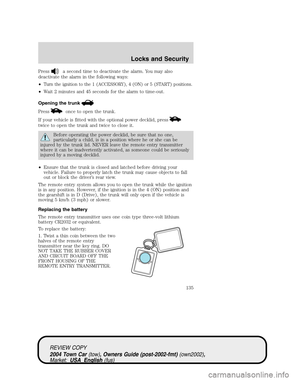 LINCOLN TOWN CAR 2004 Owners Manual Pressa second time to deactivate the alarm. You may also
deactivate the alarm in the following ways:
•
Turn the ignition to the 1 (ACCESSORY), 4 (ON) or 5 (START) positions.
•Wait 2 minutes and 45 LINCOLN TOWN CAR 2004 Owners Manual Pressa second time to deactivate the alarm. You may also
deactivate the alarm in the following ways:
•
Turn the ignition to the 1 (ACCESSORY), 4 (ON) or 5 (START) positions.
•Wait 2 minutes and 45