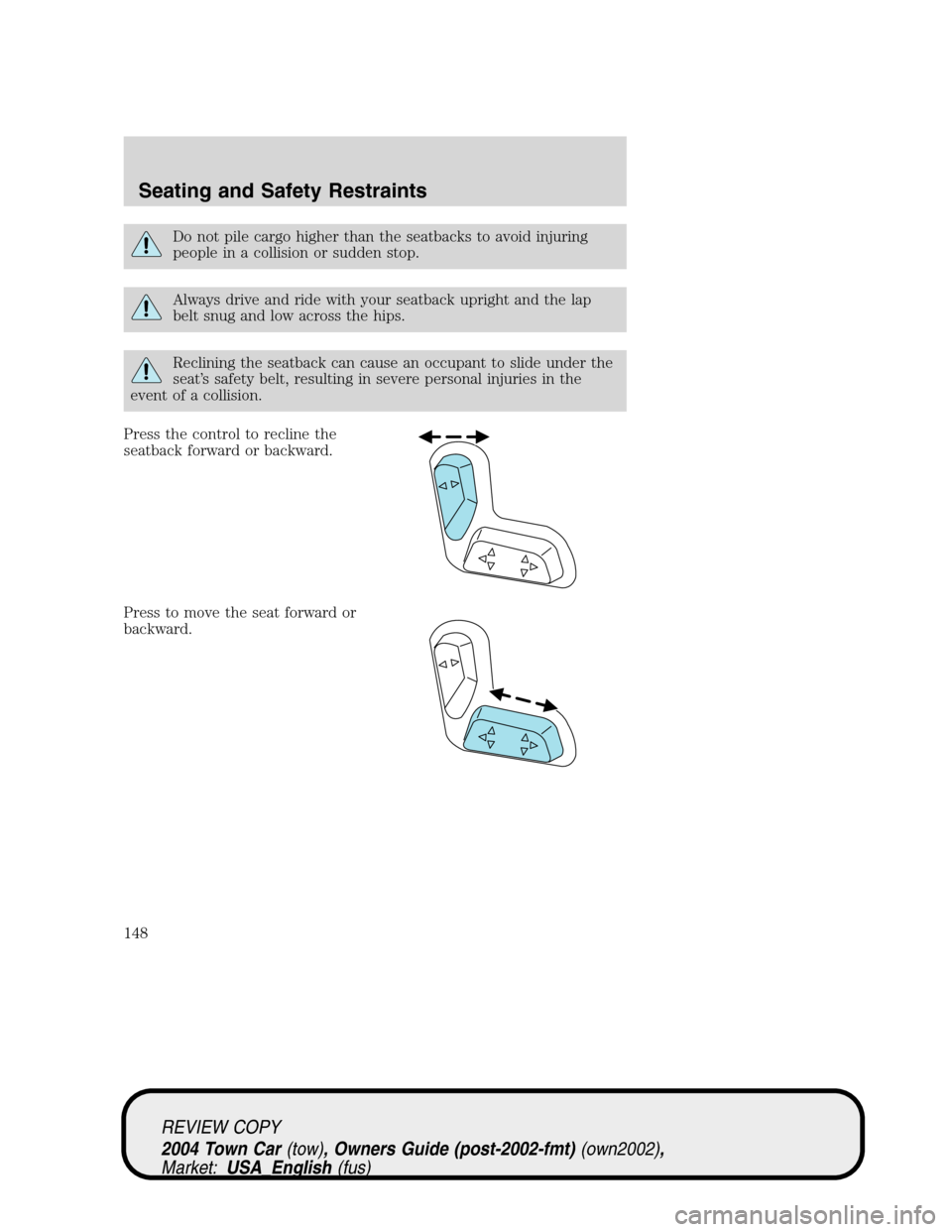 LINCOLN TOWN CAR 2004  Owners Manual Do not pile cargo higher than the seatbacks to avoid injuring
people in a collision or sudden stop.
Always drive and ride with your seatback upright and the lap
belt snug and low across the hips.
Recl
