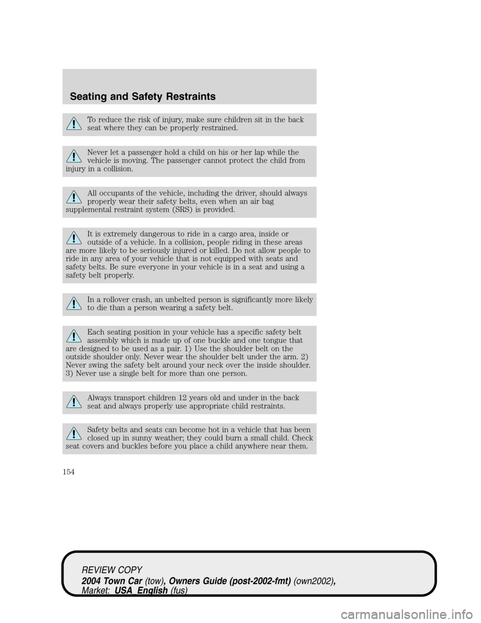 LINCOLN TOWN CAR 2004 Owners Manual To reduce the risk of injury, make sure children sit in the back
seat where they can be properly restrained.
Never let a passenger hold a child on his or her lap while the
vehicle is moving. The passe LINCOLN TOWN CAR 2004 Owners Manual To reduce the risk of injury, make sure children sit in the back
seat where they can be properly restrained.
Never let a passenger hold a child on his or her lap while the
vehicle is moving. The passe