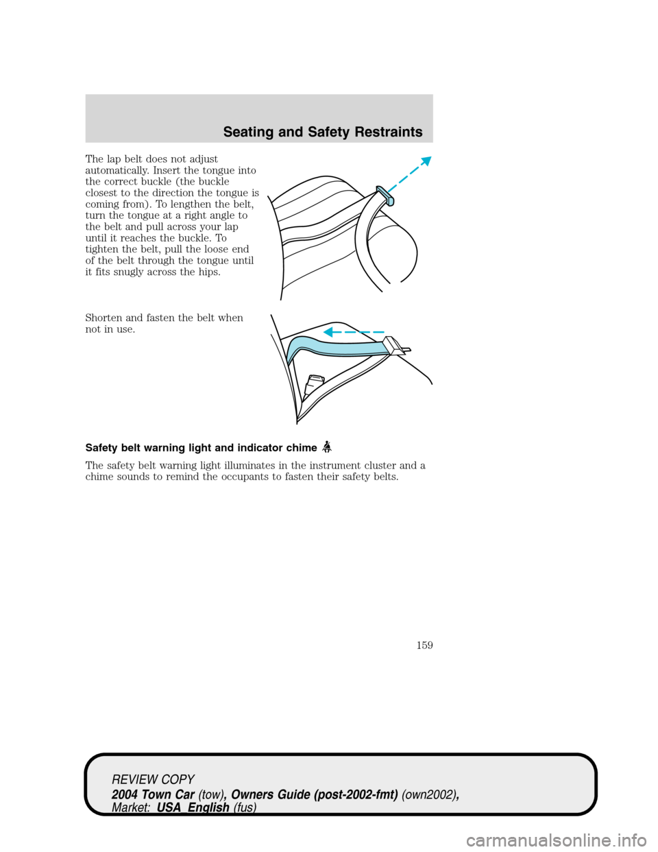 LINCOLN TOWN CAR 2004  Owners Manual The lap belt does not adjust
automatically. Insert the tongue into
the correct buckle (the buckle
closest to the direction the tongue is
coming from). To lengthen the belt,
turn the tongue at a right 