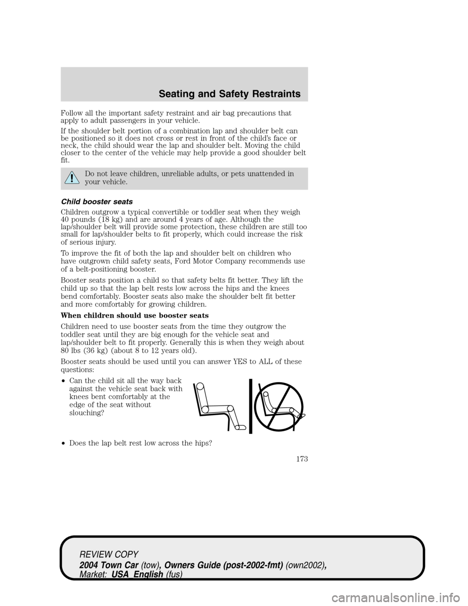 LINCOLN TOWN CAR 2004 Owners Manual Follow all the important safety restraint and air bag precautions that
apply to adult passengers in your vehicle.
If the shoulder belt portion of a combination lap and shoulder belt can
be positioned LINCOLN TOWN CAR 2004 Owners Manual Follow all the important safety restraint and air bag precautions that
apply to adult passengers in your vehicle.
If the shoulder belt portion of a combination lap and shoulder belt can
be positioned