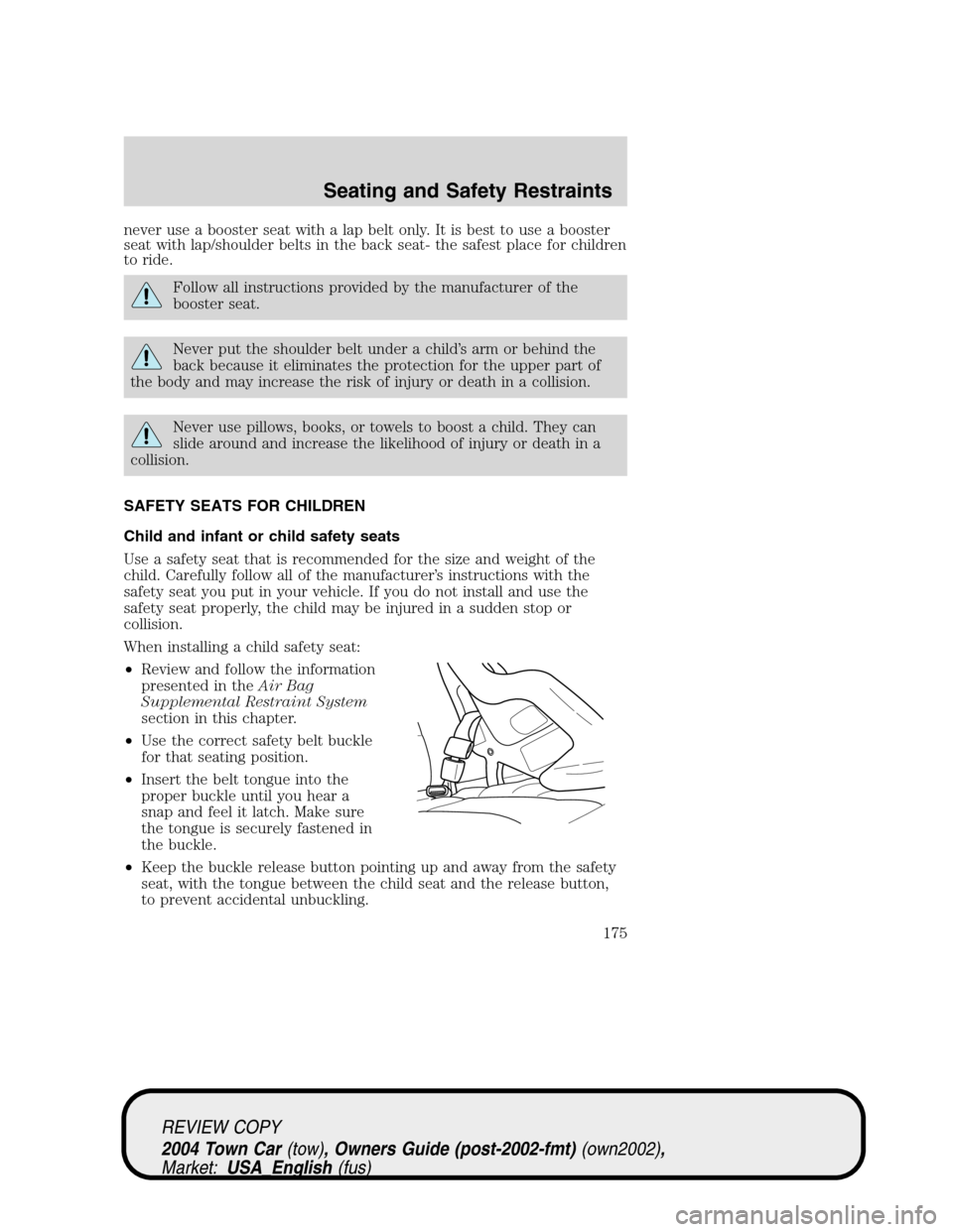 LINCOLN TOWN CAR 2004 Owners Manual never use a booster seat with a lap belt only. It is best to use a booster
seat with lap/shoulder belts in the back seat- the safest place for children
to ride.
Follow all instructions provided by the LINCOLN TOWN CAR 2004 Owners Manual never use a booster seat with a lap belt only. It is best to use a booster
seat with lap/shoulder belts in the back seat- the safest place for children
to ride.
Follow all instructions provided by the