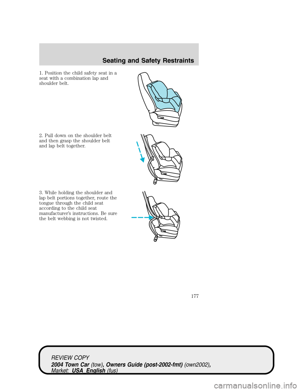 LINCOLN TOWN CAR 2004  Owners Manual 1. Position the child safety seat in a
seat with a combination lap and
shoulder belt.
2. Pull down on the shoulder belt
and then grasp the shoulder belt
and lap belt together.
3. While holding the sho