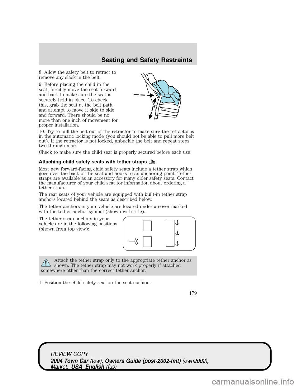LINCOLN TOWN CAR 2004 Owners Manual 8. Allow the safety belt to retract to
remove any slack in the belt.
9. Before placing the child in the
seat, forcibly move the seat forward
and back to make sure the seat is
securely held in place. T LINCOLN TOWN CAR 2004 Owners Manual 8. Allow the safety belt to retract to
remove any slack in the belt.
9. Before placing the child in the
seat, forcibly move the seat forward
and back to make sure the seat is
securely held in place. T