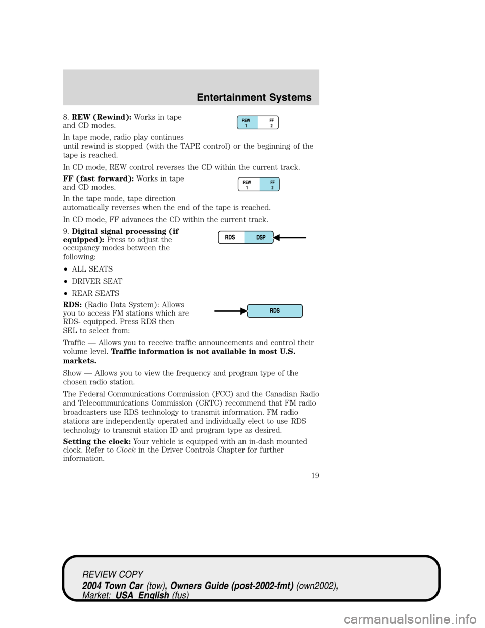 LINCOLN TOWN CAR 2004 Owners Manual 8.REW (Rewind):Works in tape
and CD modes.
In tape mode, radio play continues
until rewind is stopped (with the TAPE control) or the beginning of the
tape is reached.
In CD mode, REW control reverses LINCOLN TOWN CAR 2004 Owners Manual 8.REW (Rewind):Works in tape
and CD modes.
In tape mode, radio play continues
until rewind is stopped (with the TAPE control) or the beginning of the
tape is reached.
In CD mode, REW control reverses