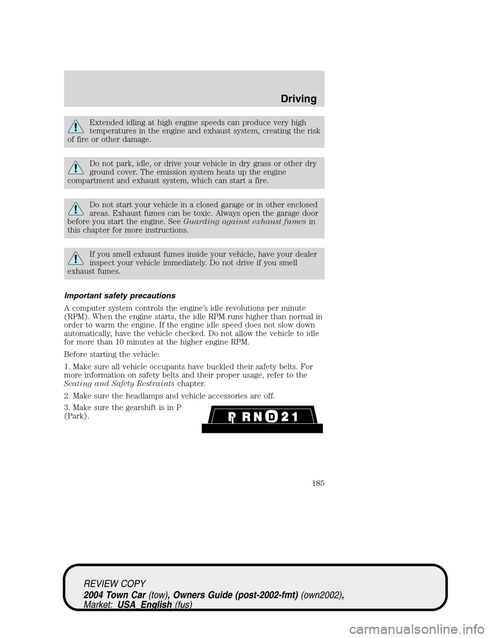LINCOLN TOWN CAR 2004 Owners Manual Extended idling at high engine speeds can produce very high
temperatures in the engine and exhaust system, creating the risk
of fire or other damage.
Do not park, idle, or drive your vehicle in dry gr LINCOLN TOWN CAR 2004 Owners Manual Extended idling at high engine speeds can produce very high
temperatures in the engine and exhaust system, creating the risk
of fire or other damage.
Do not park, idle, or drive your vehicle in dry gr
