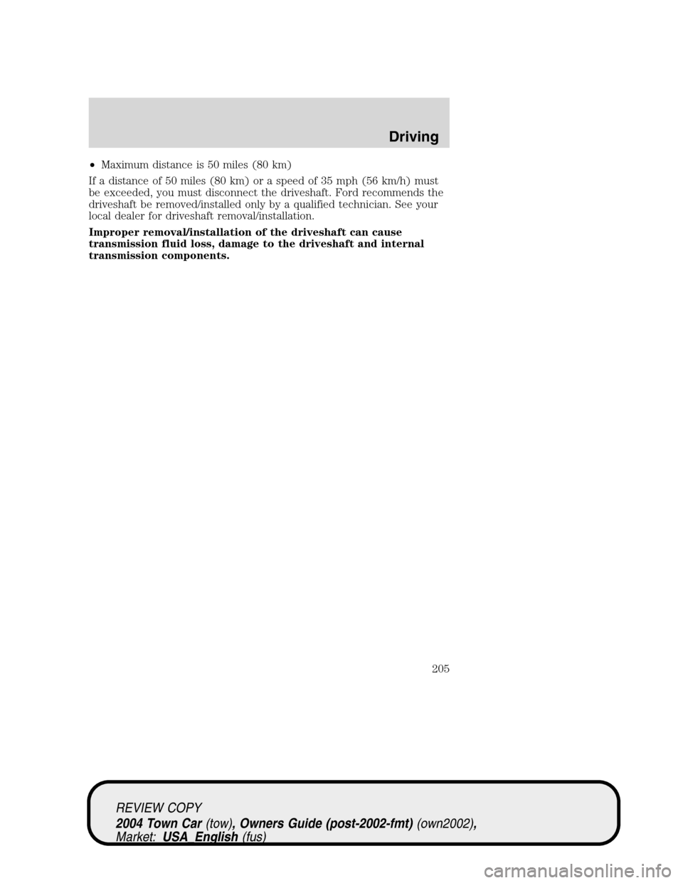 LINCOLN TOWN CAR 2004  Owners Manual •Maximum distance is 50 miles (80 km)
If a distance of 50 miles (80 km) or a speed of 35 mph (56 km/h) must
be exceeded, you must disconnect the driveshaft. Ford recommends the
driveshaft be removed