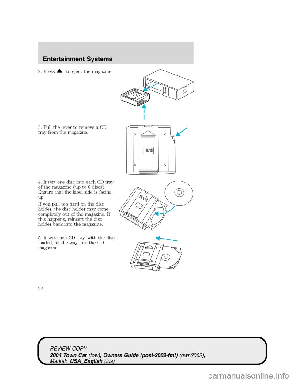 LINCOLN TOWN CAR 2004  Owners Manual 2. Pressto eject the magazine.
3. Pull the lever to remove a CD
tray from the magazine.
4. Insert one disc into each CD tray
of the magazine (up to 6 discs).
Ensure that the label side is facing
up.
I