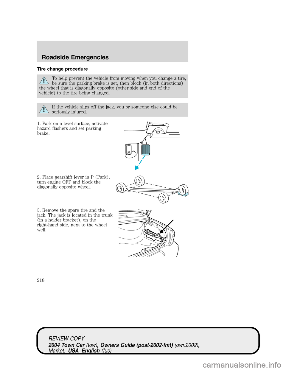 LINCOLN TOWN CAR 2004  Owners Manual Tire change procedure
To help prevent the vehicle from moving when you change a tire,
be sure the parking brake is set, then block (in both directions)
the wheel that is diagonally opposite (other sid