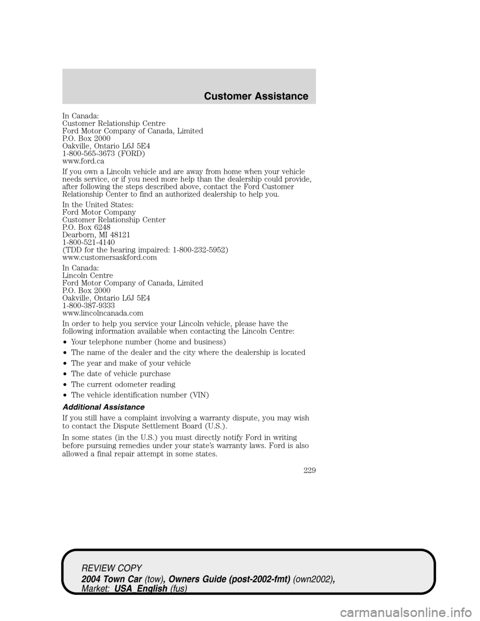 LINCOLN TOWN CAR 2004 Owners Manual In Canada:
Customer Relationship Centre
Ford Motor Company of Canada, Limited
P.O. Box 2000
Oakville, Ontario L6J 5E4
1-800-565-3673 (FORD)
www.ford.ca
If you own a Lincoln vehicle and are away from h LINCOLN TOWN CAR 2004 Owners Manual In Canada:
Customer Relationship Centre
Ford Motor Company of Canada, Limited
P.O. Box 2000
Oakville, Ontario L6J 5E4
1-800-565-3673 (FORD)
www.ford.ca
If you own a Lincoln vehicle and are away from h