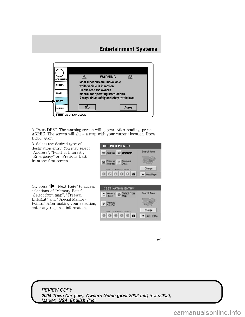 LINCOLN TOWN CAR 2004  Owners Manual 2. Press DEST. The warning screen will appear. After reading, press
AGREE. The screen will show a map with your current location. Press
DEST again.
3. Select the desired type of
destination entry. You