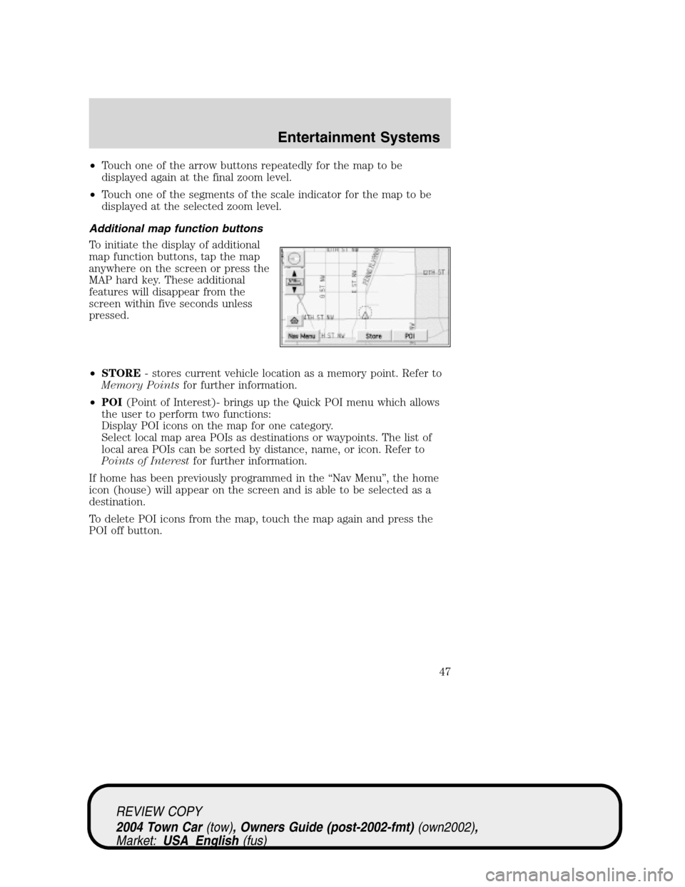 LINCOLN TOWN CAR 2004  Owners Manual •Touch one of the arrow buttons repeatedly for the map to be
displayed again at the final zoom level.
•Touch one of the segments of the scale indicator for the map to be
displayed at the selected 