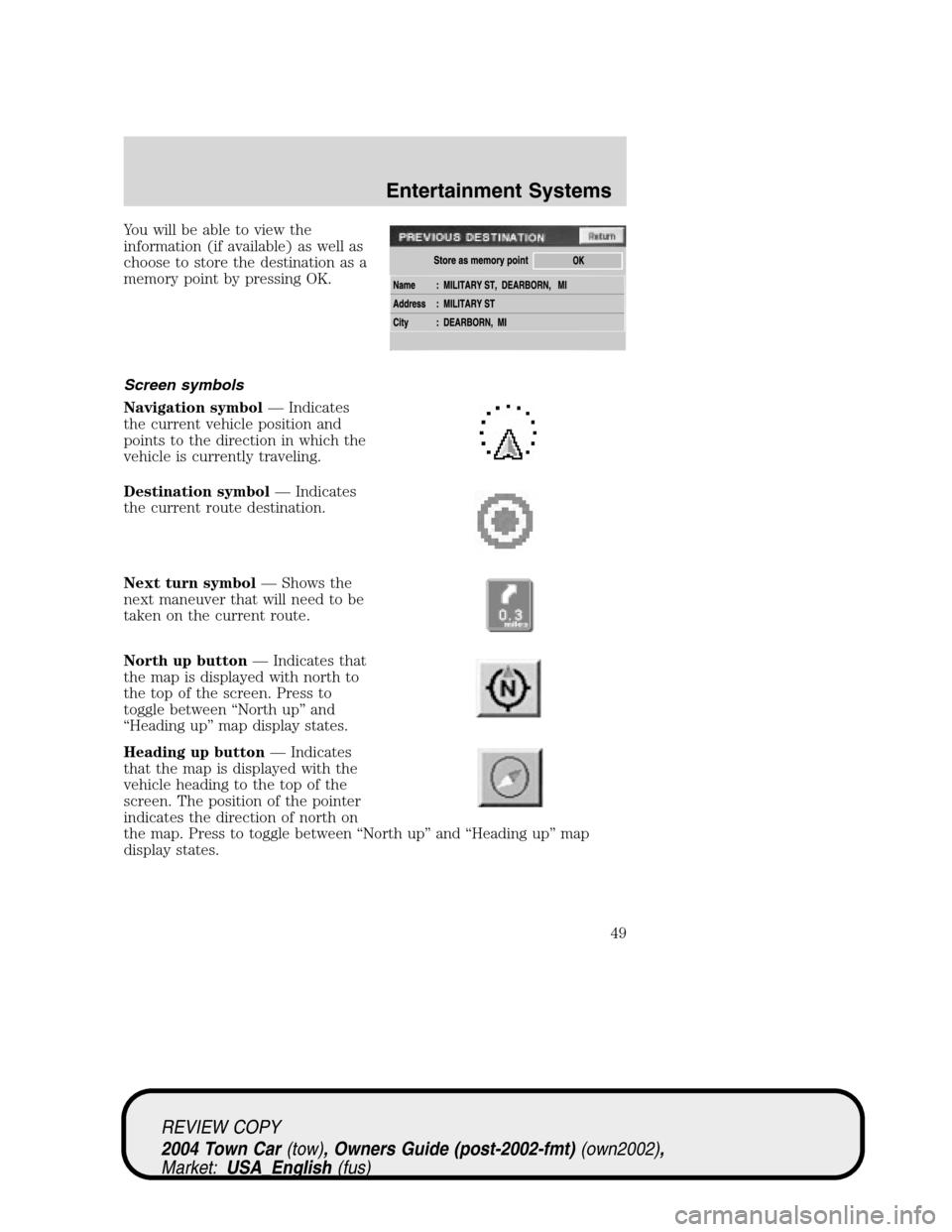 LINCOLN TOWN CAR 2004  Owners Manual You will be able to view the
information (if available) as well as
choose to store the destination as a
memory point by pressing OK.
Screen symbols
Navigation symbol—Indicates
the current vehicle po