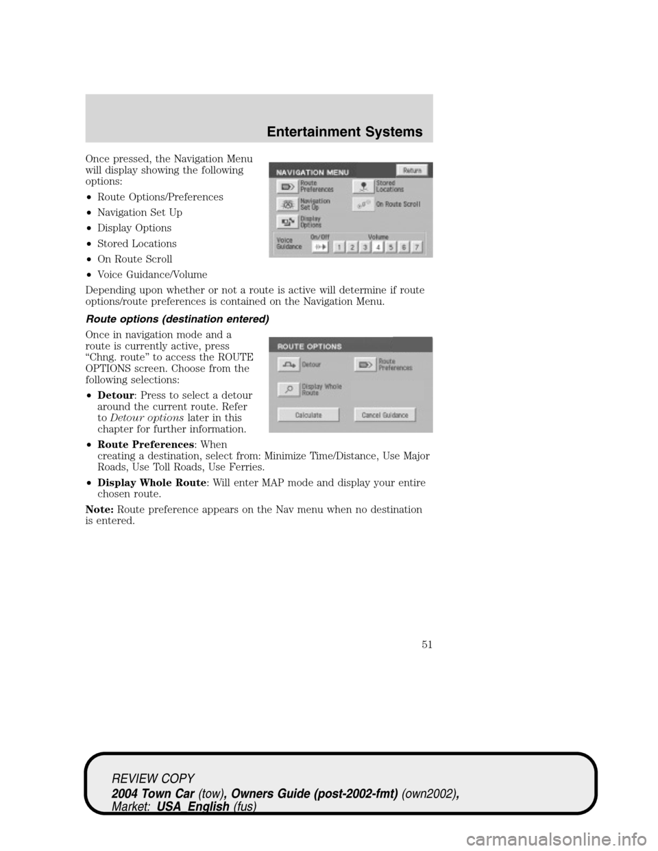 LINCOLN TOWN CAR 2004  Owners Manual Once pressed, the Navigation Menu
will display showing the following
options:
•Route Options/Preferences
•Navigation Set Up
•Display Options
•Stored Locations
•On Route Scroll
•Voice Guida