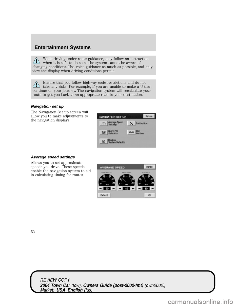 LINCOLN TOWN CAR 2004  Owners Manual While driving under route guidance, only follow an instruction
when it is safe to do so as the system cannot be aware of
changing conditions. Use voice guidance as much as possible, and only
view the 
