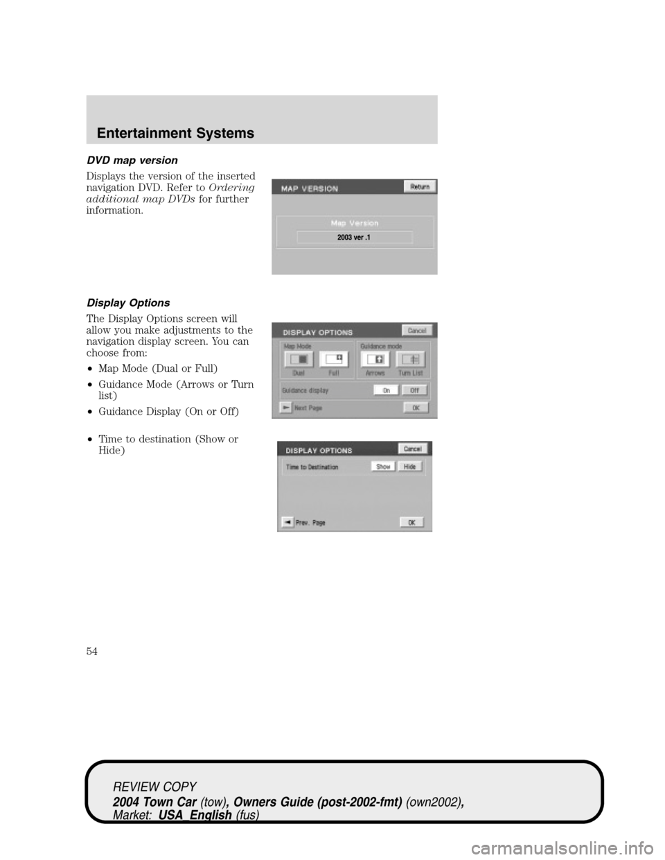 LINCOLN TOWN CAR 2004  Owners Manual DVD map version
Displays the version of the inserted
navigation DVD. Refer toOrdering
additional map DVDsfor further
information.
Display Options
The Display Options screen will
allow you make adjustm