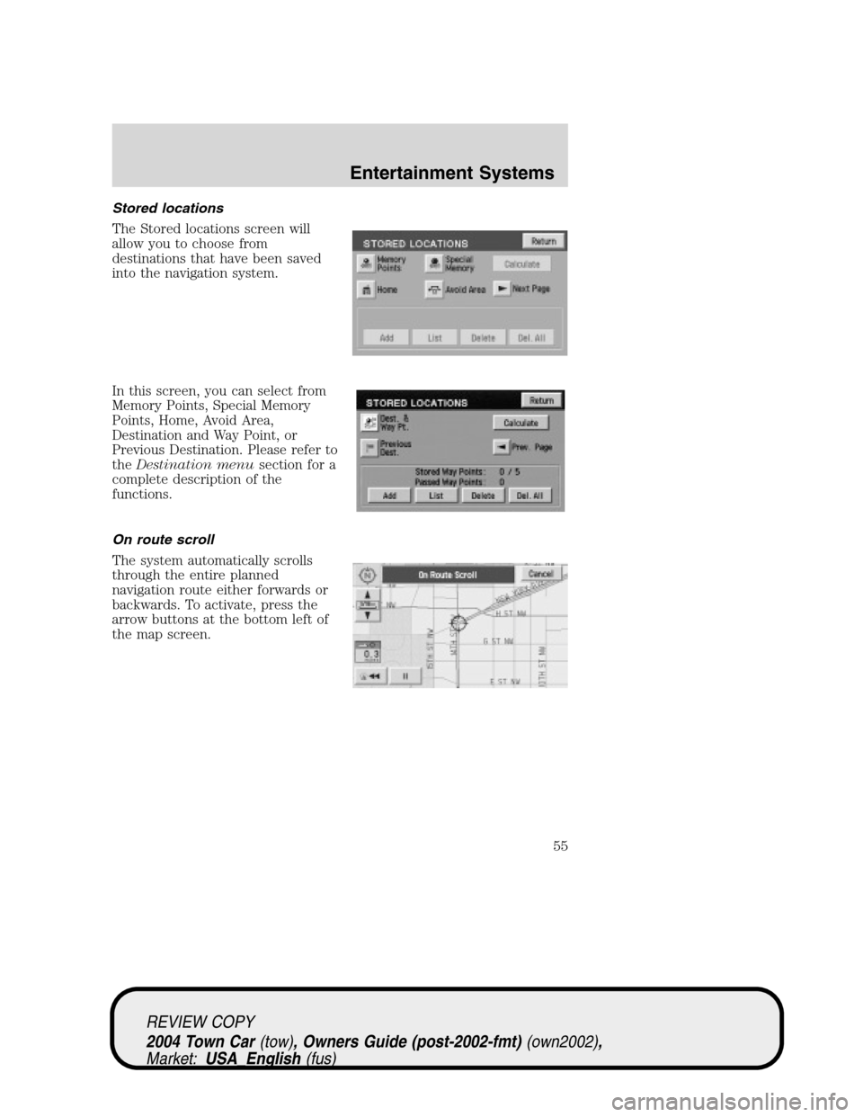 LINCOLN TOWN CAR 2004  Owners Manual Stored locations
The Stored locations screen will
allow you to choose from
destinations that have been saved
into the navigation system.
In this screen, you can select from
Memory Points, Special Memo