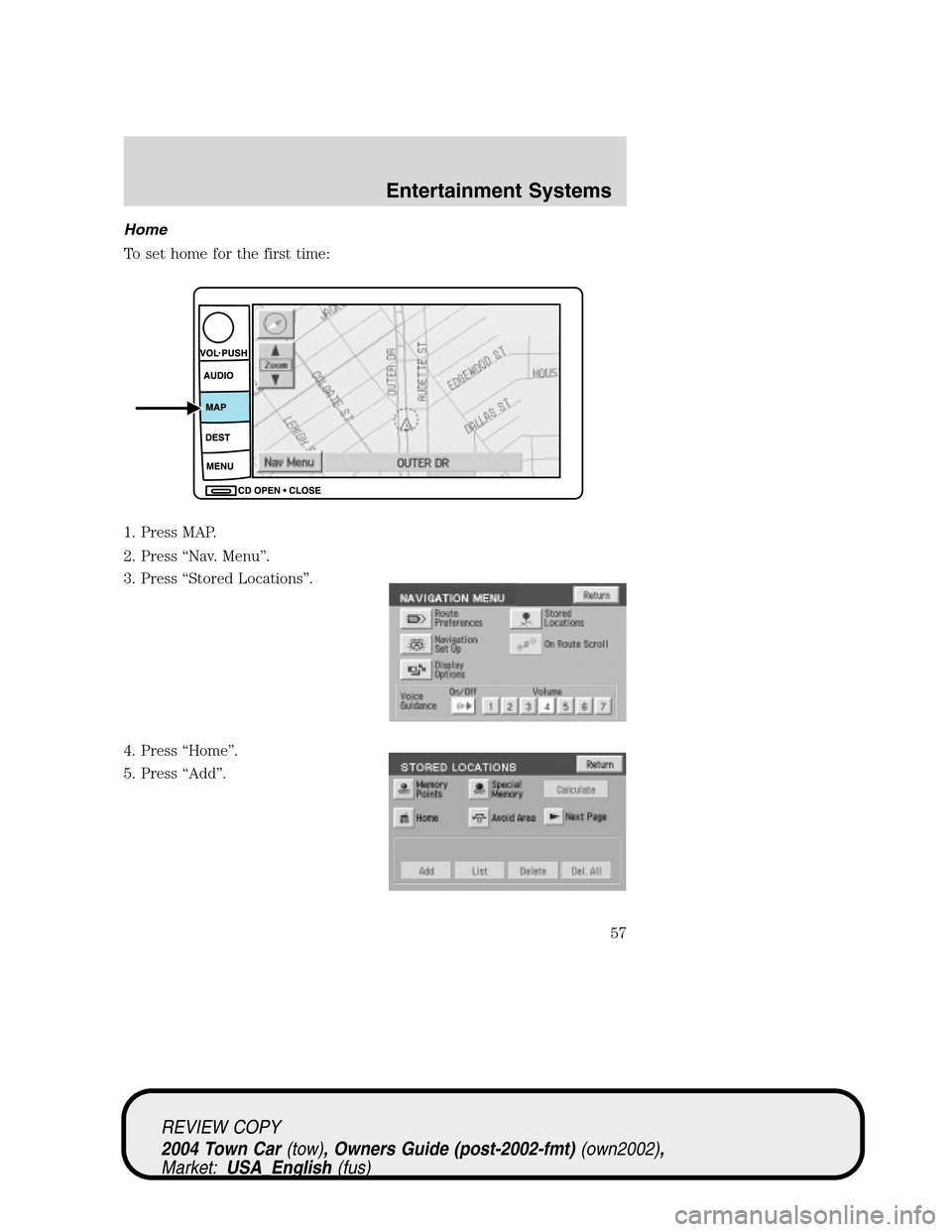 LINCOLN TOWN CAR 2004  Owners Manual Home
To set home for the first time:
1. Press MAP.
2. Press“Nav. Menu”.
3. Press“Stored Locations”.
4. Press“Home”.
5. Press“Add”.
REVIEW COPY
2004 Town Car(tow), Owners Guide (post-20