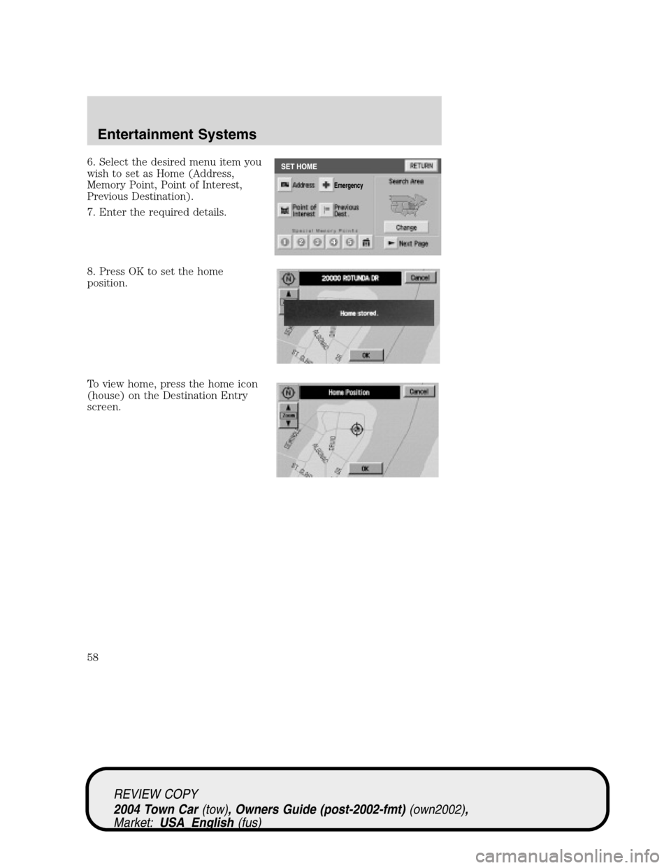 LINCOLN TOWN CAR 2004  Owners Manual 6. Select the desired menu item you
wish to set as Home (Address,
Memory Point, Point of Interest,
Previous Destination).
7. Enter the required details.
8. Press OK to set the home
position.
To view h