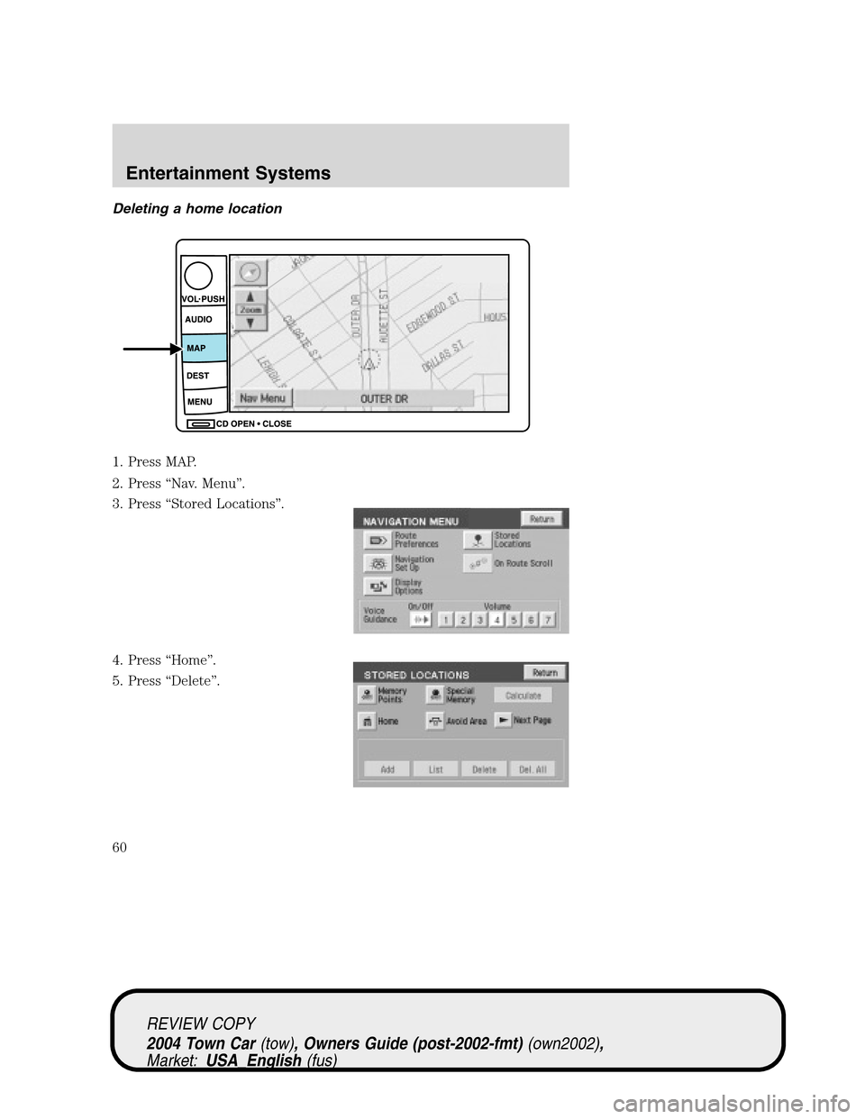LINCOLN TOWN CAR 2004  Owners Manual Deleting a home location
1. Press MAP.
2. Press“Nav. Menu”.
3. Press“Stored Locations”.
4. Press“Home”.
5. Press“Delete”.
REVIEW COPY
2004 Town Car(tow), Owners Guide (post-2002-fmt)(o