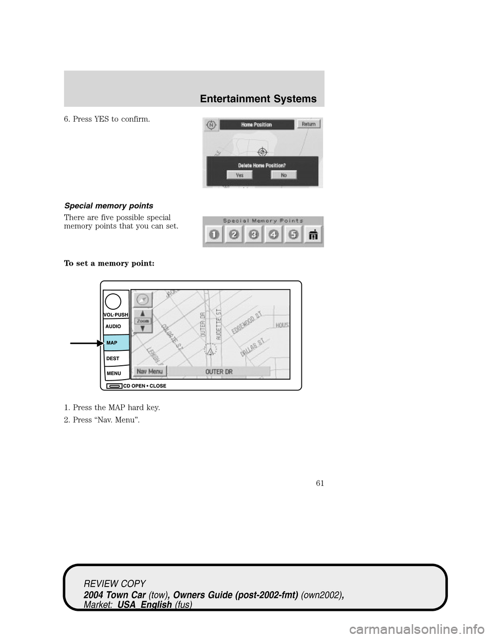 LINCOLN TOWN CAR 2004  Owners Manual 6. Press YES to confirm.
Special memory points
There are five possible special
memory points that you can set.
To set a memory point:
1. Press the MAP hard key.
2. Press“Nav. Menu”.
REVIEW COPY
20