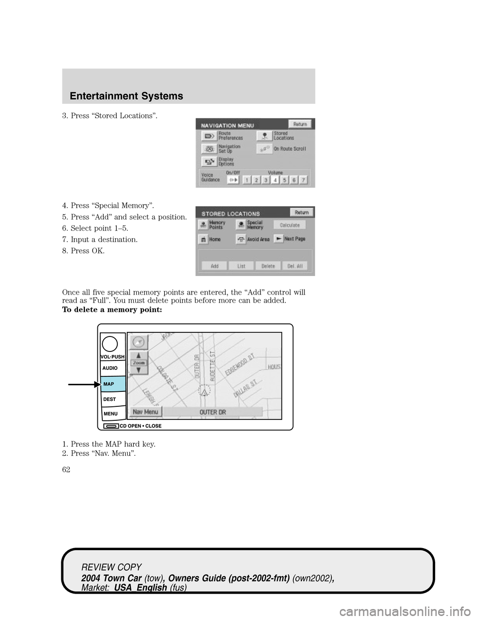 LINCOLN TOWN CAR 2004  Owners Manual 3. Press“Stored Locations”.
4. Press“Special Memory”.
5. Press“Add”and select a position.
6. Select point 1–5.
7. Input a destination.
8. Press OK.
Once all five special memory points ar
