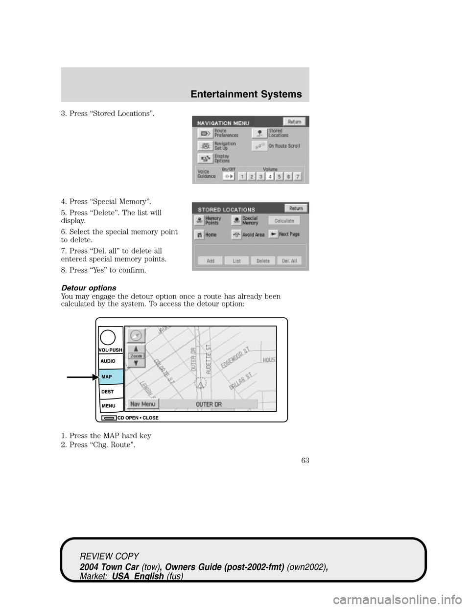 LINCOLN TOWN CAR 2004  Owners Manual 3. Press“Stored Locations”.
4. Press“Special Memory”.
5. Press“Delete”. The list will
display.
6. Select the special memory point
to delete.
7. Press“Del. all”to delete all
entered spe