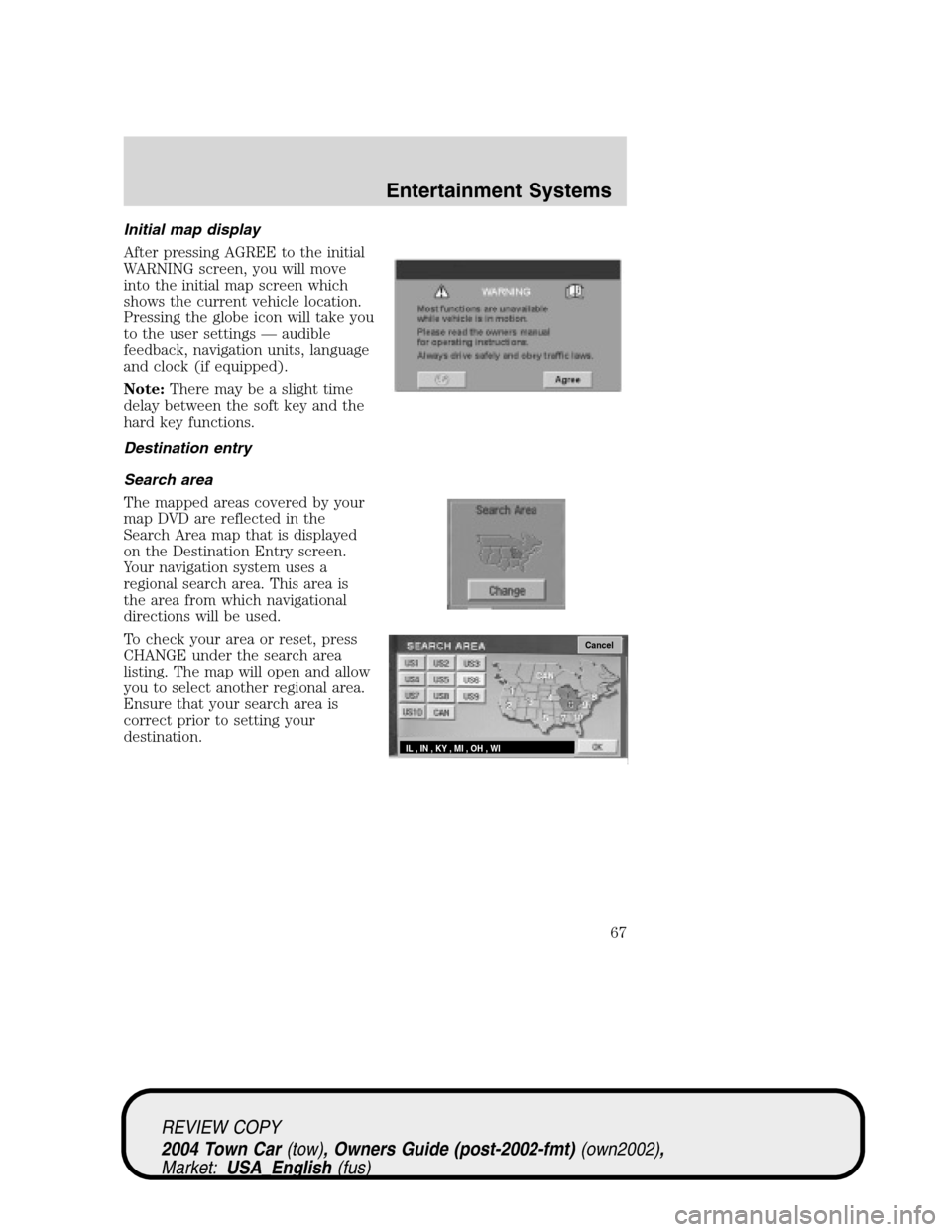 LINCOLN TOWN CAR 2004 Owners Manual Initial map display
After pressing AGREE to the initial
WARNING screen, you will move
into the initial map screen which
shows the current vehicle location.
Pressing the globe icon will take you
to the LINCOLN TOWN CAR 2004 Owners Manual Initial map display
After pressing AGREE to the initial
WARNING screen, you will move
into the initial map screen which
shows the current vehicle location.
Pressing the globe icon will take you
to the