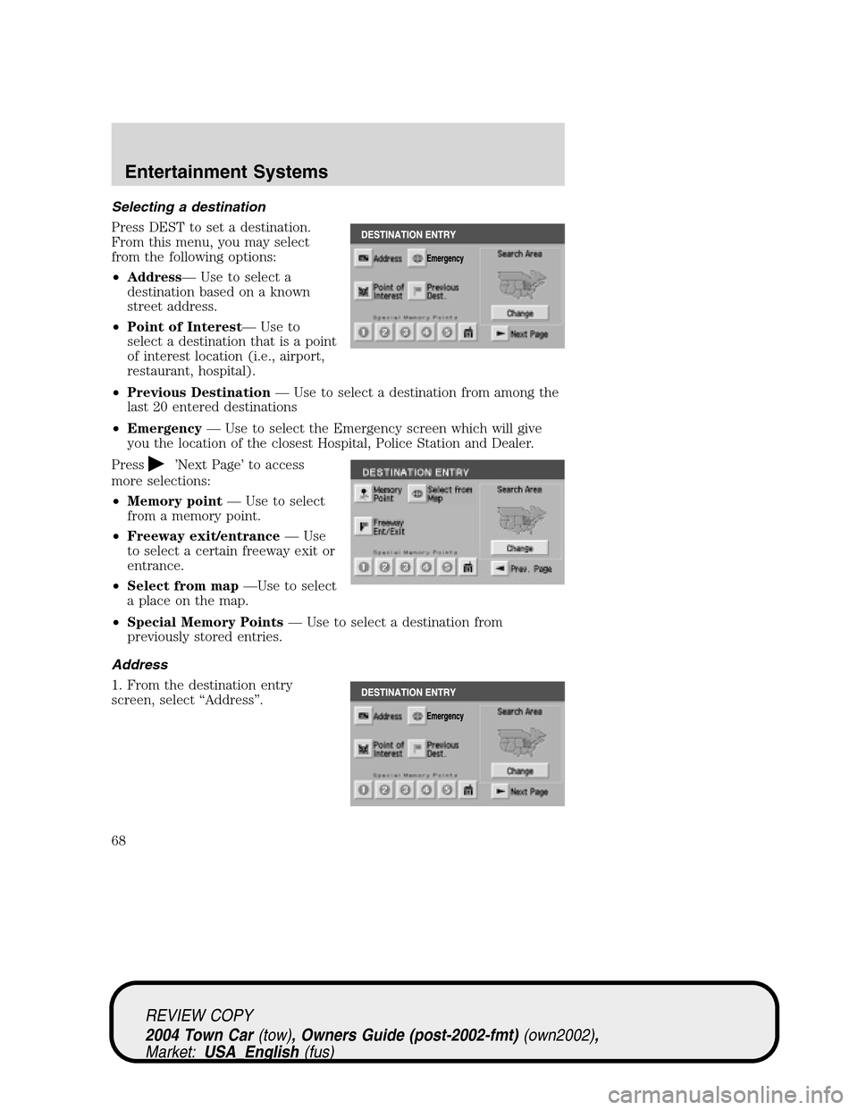 LINCOLN TOWN CAR 2004  Owners Manual Selecting a destination
Press DEST to set a destination.
From this menu, you may select
from the following options:
•Address—Use to select a
destination based on a known
street address.
•Point o