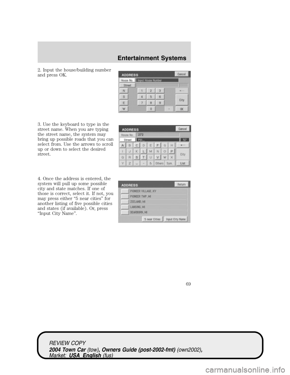 LINCOLN TOWN CAR 2004  Owners Manual 2. Input the house/building number
and press OK.
3. Use the keyboard to type in the
street name. When you are typing
the street name, the system may
bring up possible roads that you can
select from. U