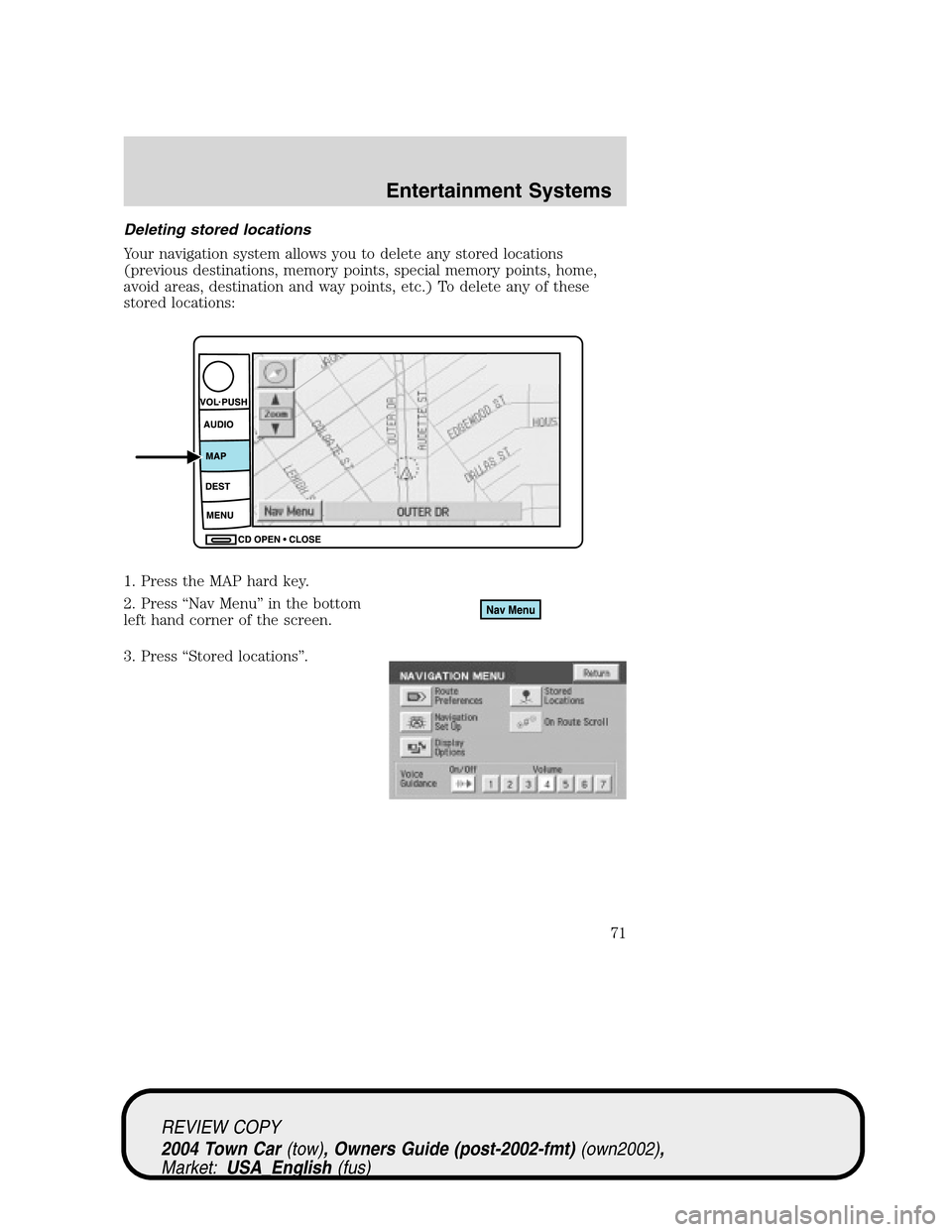 LINCOLN TOWN CAR 2004  Owners Manual Deleting stored locations
Your navigation system allows you to delete any stored locations
(previous destinations, memory points, special memory points, home,
avoid areas, destination and way points, 