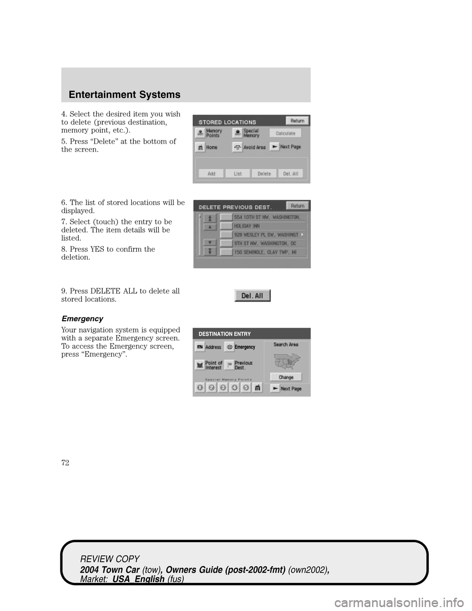 LINCOLN TOWN CAR 2004  Owners Manual 4. Select the desired item you wish
to delete (previous destination,
memory point, etc.).
5. Press“Delete”at the bottom of
the screen.
6. The list of stored locations will be
displayed.
7. Select 