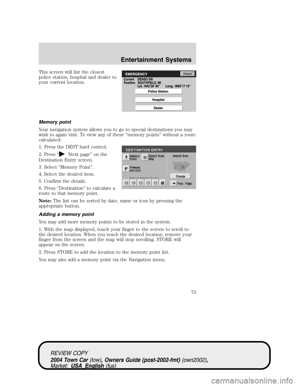 LINCOLN TOWN CAR 2004  Owners Manual This screen will list the closest
police station, hospital and dealer to
your current location.
Memory point
Your navigation system allows you to go to special destinations you may
wish to again visit