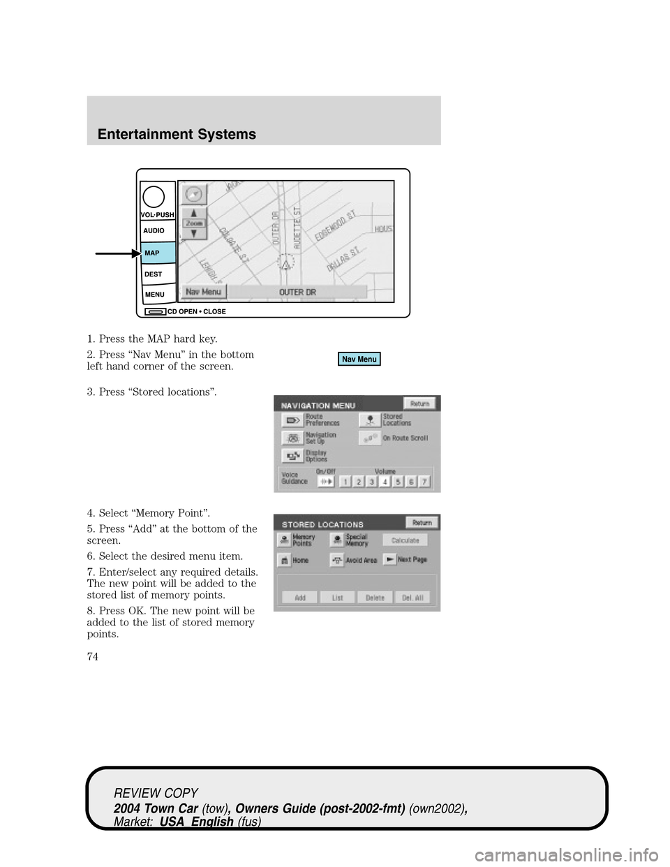 LINCOLN TOWN CAR 2004  Owners Manual 1. Press the MAP hard key.
2. Press“Nav Menu”in the bottom
left hand corner of the screen.
3. Press“Stored locations”.
4. Select“Memory Point”.
5. Press“Add”at the bottom of the
screen