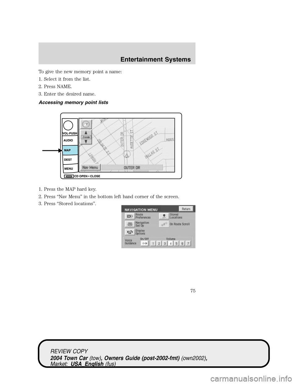 LINCOLN TOWN CAR 2004  Owners Manual To give the new memory point a name:
1. Select it from the list.
2. Press NAME.
3. Enter the desired name.
Accessing memory point lists
1. Press the MAP hard key.
2. Press“Nav Menu”in the bottom l