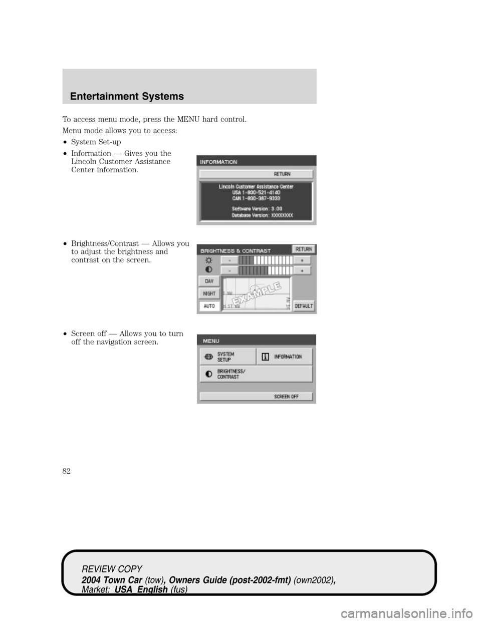 LINCOLN TOWN CAR 2004  Owners Manual To access menu mode, press the MENU hard control.
Menu mode allows you to access:
•System Set-up
•Information—Gives you the
Lincoln Customer Assistance
Center information.
•Brightness/Contrast