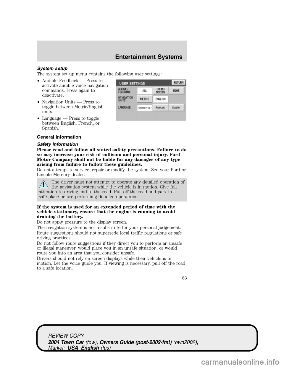 LINCOLN TOWN CAR 2004 Owners Manual System setup
The system set up menu contains the following user settings:
•Audible Feedback—Press to
activate audible voice navigation
commands. Press again to
deactivate.
•Navigation Units—Pr LINCOLN TOWN CAR 2004 Owners Manual System setup
The system set up menu contains the following user settings:
•Audible Feedback—Press to
activate audible voice navigation
commands. Press again to
deactivate.
•Navigation Units—Pr