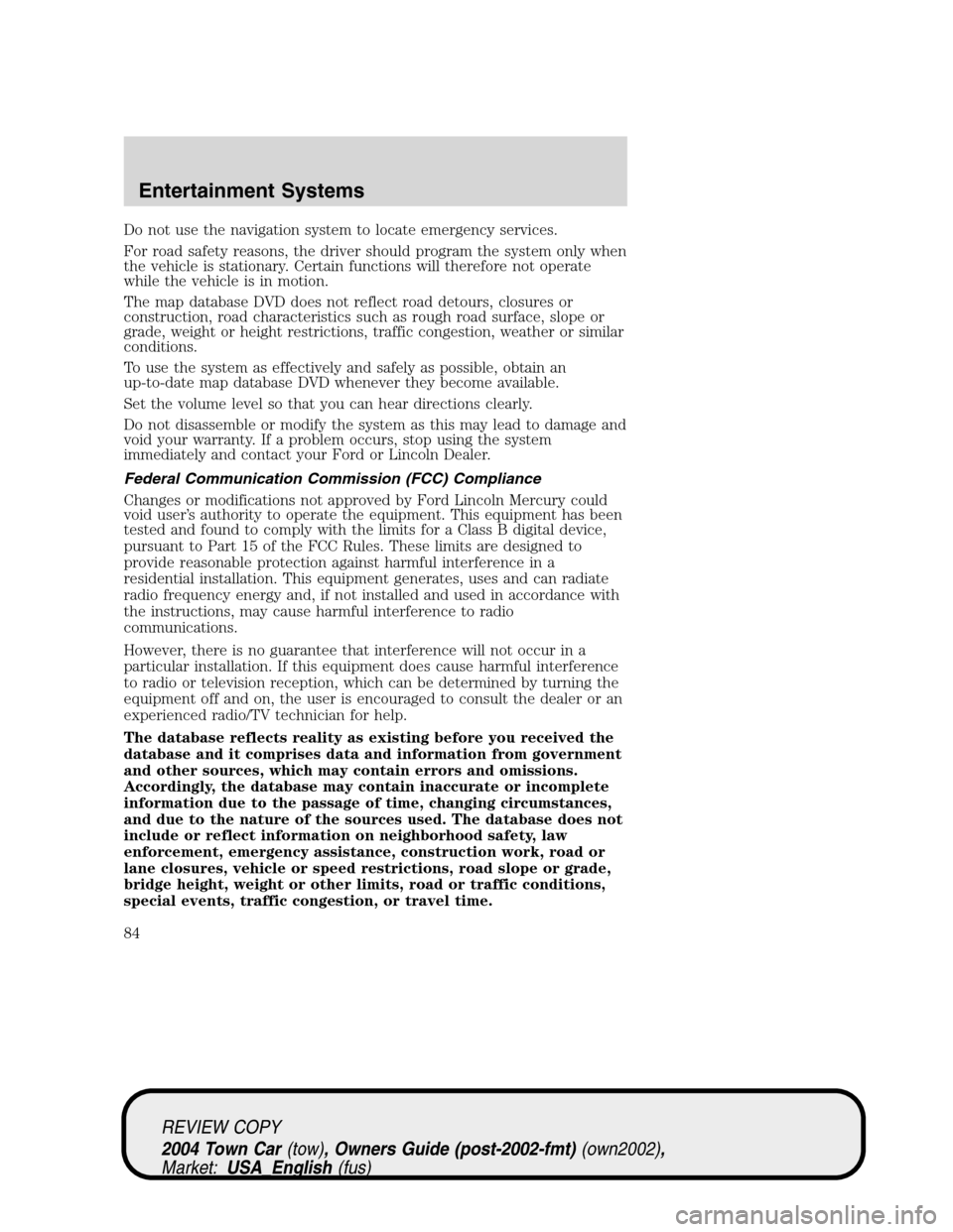 LINCOLN TOWN CAR 2004 Owners Manual Do not use the navigation system to locate emergency services.
For road safety reasons, the driver should program the system only when
the vehicle is stationary. Certain functions will therefore not o LINCOLN TOWN CAR 2004 Owners Manual Do not use the navigation system to locate emergency services.
For road safety reasons, the driver should program the system only when
the vehicle is stationary. Certain functions will therefore not o