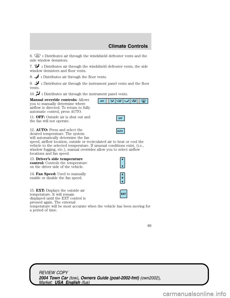 LINCOLN TOWN CAR 2004 Owners Manual 6.:Distributes air through the windshield defroster vents and the
side window demisters.
7.
:Distributes air through the windshield defroster vents, the side
window demisters and floor vents.
8.
:Dist LINCOLN TOWN CAR 2004 Owners Manual 6.:Distributes air through the windshield defroster vents and the
side window demisters.
7.
:Distributes air through the windshield defroster vents, the side
window demisters and floor vents.
8.
:Dist