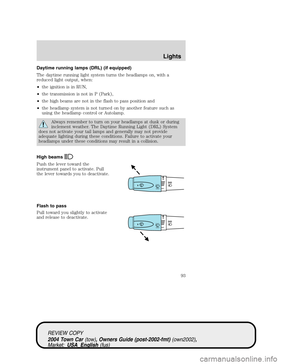 LINCOLN TOWN CAR 2004  Owners Manual Daytime running lamps (DRL) (if equipped)
The daytime running light system turns the headlamps on, with a
reduced light output, when:
•the ignition is in RUN,
•the transmission is not in P (Park),