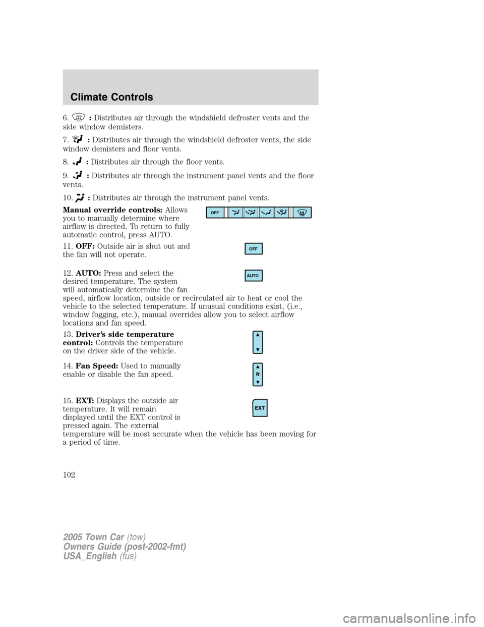 LINCOLN TOWN CAR 2005 Owners Manual 6.:Distributes air through the windshield defroster vents and the
side window demisters.
7.
:Distributes air through the windshield defroster vents, the side
window demisters and floor vents.
8.
:Dist LINCOLN TOWN CAR 2005 Owners Manual 6.:Distributes air through the windshield defroster vents and the
side window demisters.
7.
:Distributes air through the windshield defroster vents, the side
window demisters and floor vents.
8.
:Dist