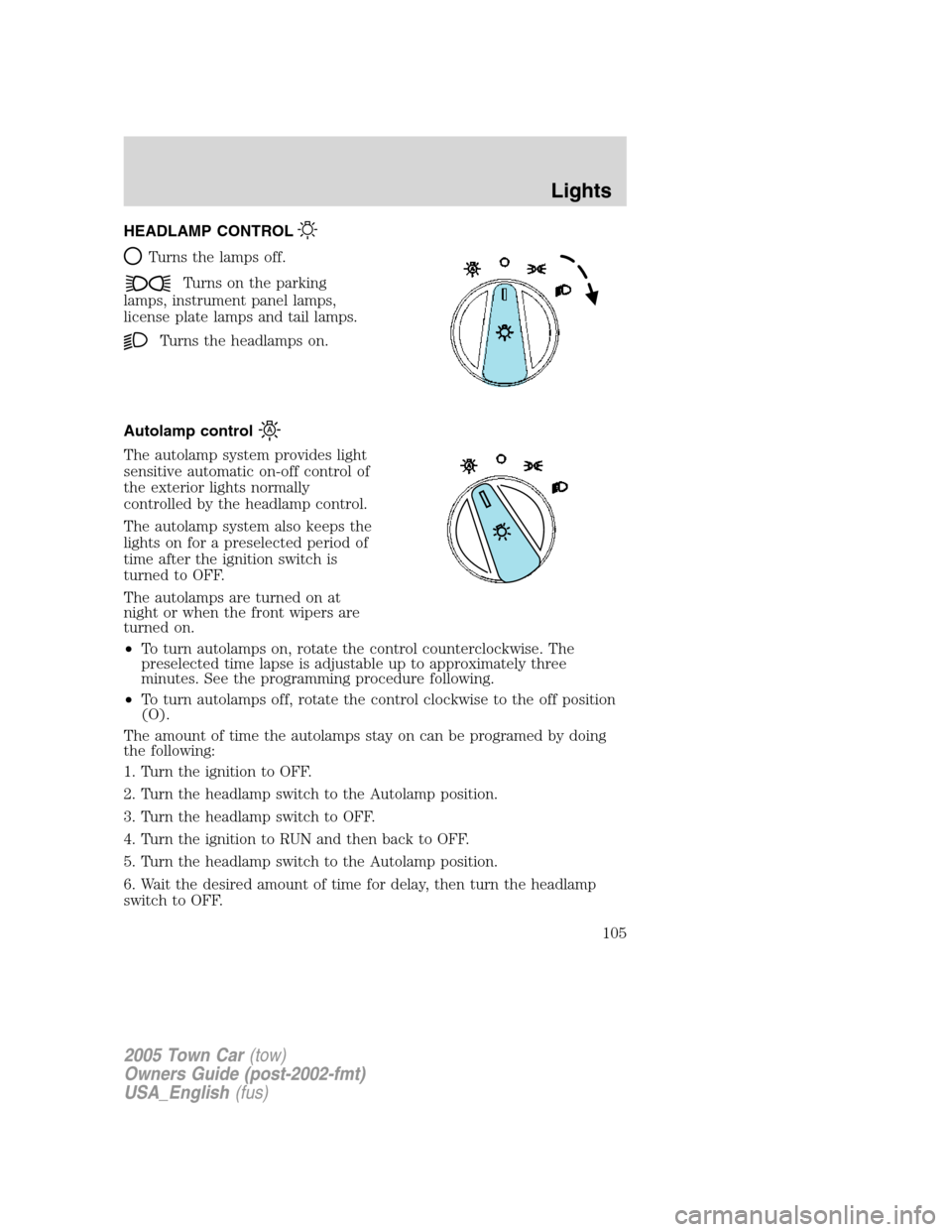 LINCOLN TOWN CAR 2005 Owners Manual HEADLAMP CONTROL
Turns the lamps off.
Turns on the parking
lamps, instrument panel lamps,
license plate lamps and tail lamps.
Turns the headlamps on.
Autolamp control
The autolamp system provides ligh LINCOLN TOWN CAR 2005 Owners Manual HEADLAMP CONTROL
Turns the lamps off.
Turns on the parking
lamps, instrument panel lamps,
license plate lamps and tail lamps.
Turns the headlamps on.
Autolamp control
The autolamp system provides ligh