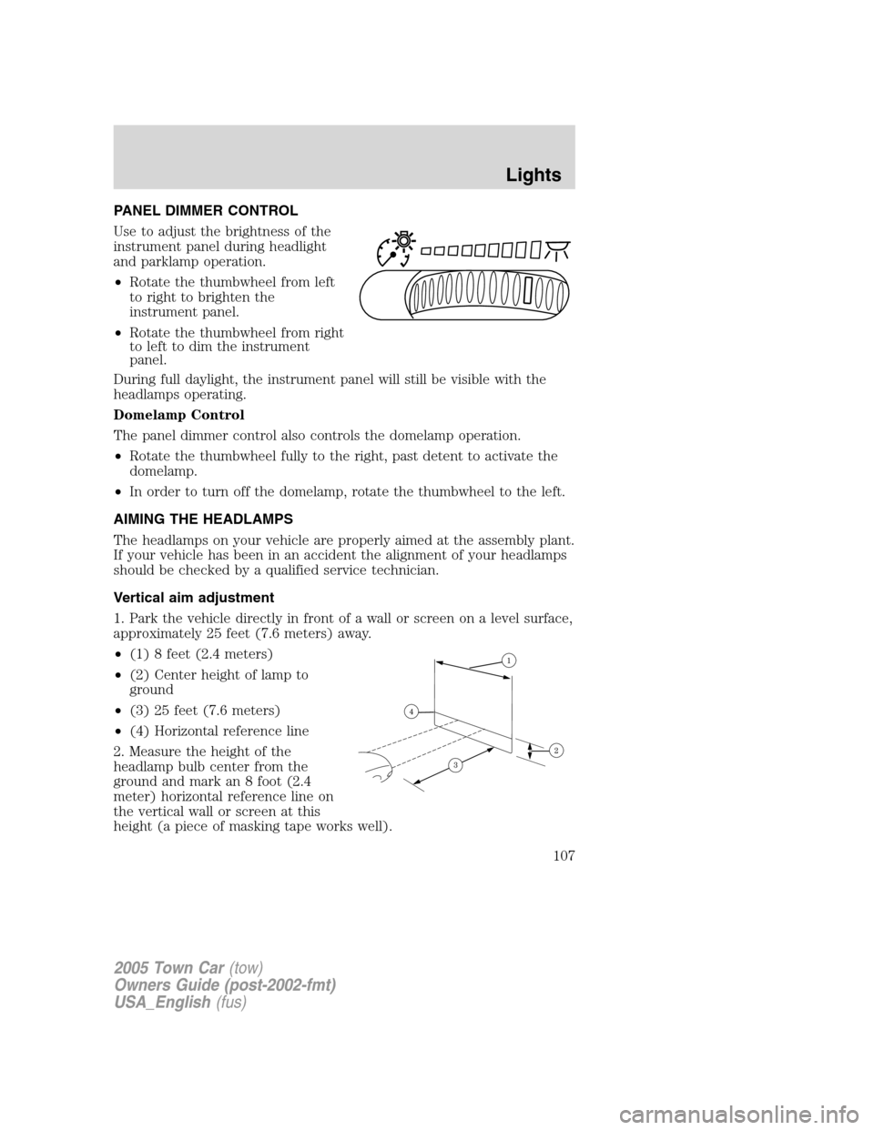 LINCOLN TOWN CAR 2005 Owners Manual PANEL DIMMER CONTROL
Use to adjust the brightness of the
instrument panel during headlight
and parklamp operation.
•Rotate the thumbwheel from left
to right to brighten the
instrument panel.
•Rota LINCOLN TOWN CAR 2005 Owners Manual PANEL DIMMER CONTROL
Use to adjust the brightness of the
instrument panel during headlight
and parklamp operation.
•Rotate the thumbwheel from left
to right to brighten the
instrument panel.
•Rota