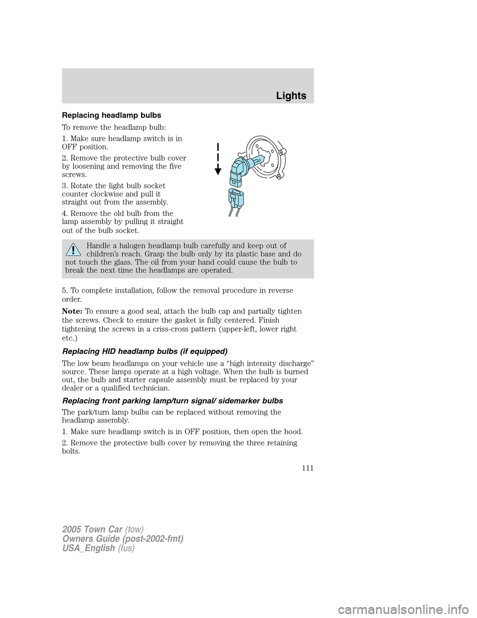 LINCOLN TOWN CAR 2005 Owners Manual Replacing headlamp bulbs
To remove the headlamp bulb:
1. Make sure headlamp switch is in
OFF position.
2. Remove the protective bulb cover
by loosening and removing the five
screws.
3. Rotate the ligh LINCOLN TOWN CAR 2005 Owners Manual Replacing headlamp bulbs
To remove the headlamp bulb:
1. Make sure headlamp switch is in
OFF position.
2. Remove the protective bulb cover
by loosening and removing the five
screws.
3. Rotate the ligh