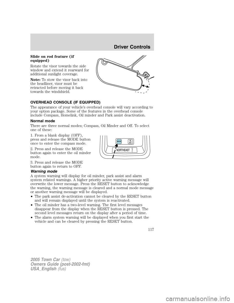 LINCOLN TOWN CAR 2005 Owners Manual Slide on rod feature (if
equipped)
Rotate the visor towards the side
window and extend it rearward for
additional sunlight coverage.
Note:To stow the visor back into
the headliner, visor must be
retra LINCOLN TOWN CAR 2005 Owners Manual Slide on rod feature (if
equipped)
Rotate the visor towards the side
window and extend it rearward for
additional sunlight coverage.
Note:To stow the visor back into
the headliner, visor must be
retra