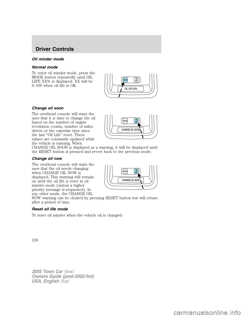 LINCOLN TOWN CAR 2005 Owners Manual Oil minder mode
Normal mode
To enter oil minder mode, press the
MODE button repeatedly until OIL
LIFE XX% is displayed. XX will be
6–100 when oil life is OK.
Change oil soon
The overhead console wil LINCOLN TOWN CAR 2005 Owners Manual Oil minder mode
Normal mode
To enter oil minder mode, press the
MODE button repeatedly until OIL
LIFE XX% is displayed. XX will be
6–100 when oil life is OK.
Change oil soon
The overhead console wil